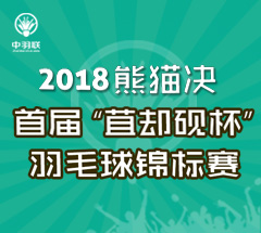 2018年熊猫决.首届“苴却砚杯”羽毛球锦标赛 2018年熊猫决.首届“苴却砚杯”羽毛球锦标赛