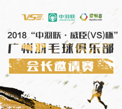 2018中羽联●威臣(VS)杯广州羽毛球俱乐部会长邀请赛 2018中羽联●威臣(VS)杯广州羽毛球俱乐部会长邀请赛