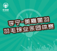 李宁-美嘉星羽羽毛球业余团体赛 李宁-美嘉星羽羽毛球业余团体赛