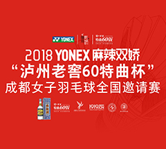 2018YONEX麻辣双娇“泸州老窖60特曲杯”成都女子羽毛球全国邀请赛 2018YONEX麻辣双娇“泸州老窖60特曲杯”成都女子羽毛球全国邀请赛