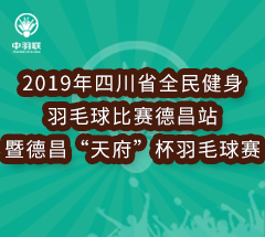 2019年四川省全民健身羽毛球比赛德昌站 暨德昌 2019年四川省全民健身羽毛球比赛德昌站 暨德昌