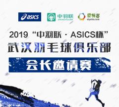 2019“中羽联●ASICS杯”武汉羽毛球俱乐部会长邀请赛 2019“中羽联●ASICS杯”武汉羽毛球俱乐部会长邀请赛
